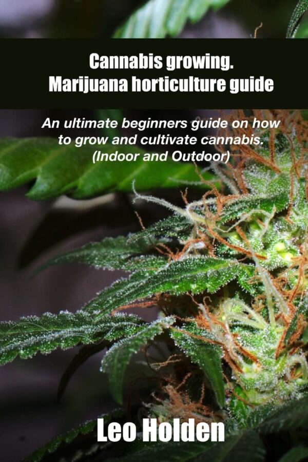 Cannabis growing. Marijuana horticulture guide: An ultimate beginner’s guide on how to grow and cultivate cannabis